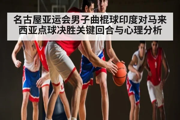 名古屋亚运会男子曲棍球印度对马来西亚点球决胜关键回合与心理分析