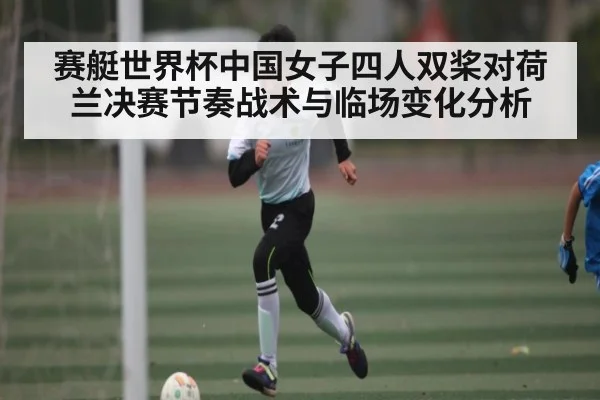 赛艇世界杯中国女子四人双桨对荷兰决赛节奏战术与临场变化分析